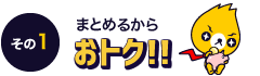 その1：まとめるからおトク！